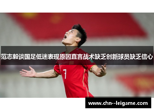 范志毅谈国足低迷表现原因直言战术缺乏创新球员缺乏信心