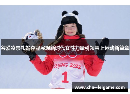 谷爱凌崇礼站夺冠展现新时代女性力量引领雪上运动新篇章