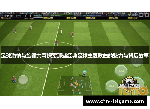 足球激情与旋律共舞探索那些经典足球主题歌曲的魅力与背后故事