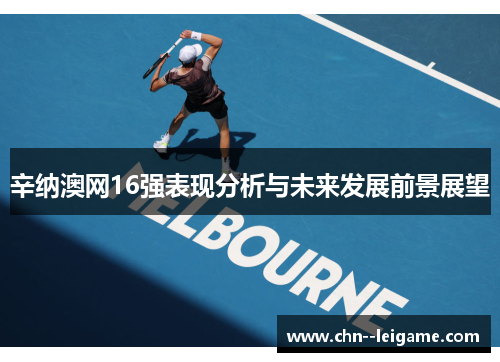 辛纳澳网16强表现分析与未来发展前景展望 辛纳澳网16强表现分析与未来发展前景展望