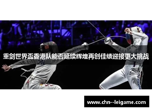 重剑世界盃香港队能否延续辉煌再创佳绩迎接更大挑战 重剑世界盃香港队能否延续辉煌再创佳绩迎接更大挑战