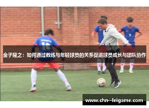 金子隆之:如何通过教练与年轻球员的关系促进球员成长与团队协作 金子隆之:如何通过教练与年轻球员的关系促进球员成长与团队协作