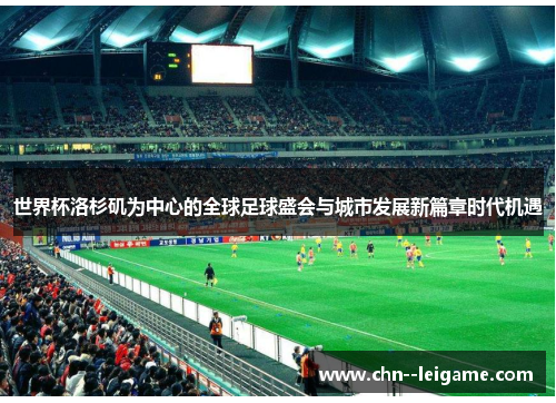 世界杯洛杉矶为中心的全球足球盛会与城市发展新篇章时代机遇 世界杯洛杉矶为中心的全球足球盛会与城市发展新篇章时代机遇