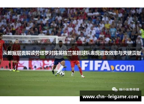 从数据层面解读劳塔罗对阵英格兰英超球队表现进攻效率与关键贡献