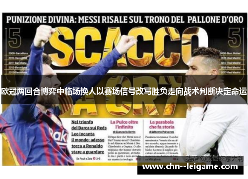 欧冠两回合博弈中临场换人以赛场信号改写胜负走向战术判断决定命运 欧冠两回合博弈中临场换人以赛场信号改写胜负走向战术判断决定命运