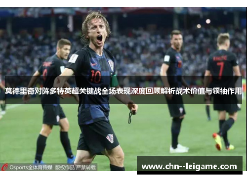 莫德里奇对阵多特英超关键战全场表现深度回顾解析战术价值与领袖作用