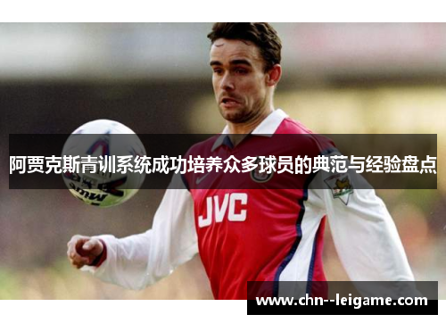 阿贾克斯青训系统成功培养众多球员的典范与经验盘点 阿贾克斯青训系统成功培养众多球员的典范与经验盘点