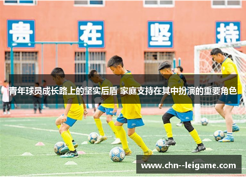 青年球员成长路上的坚实后盾 家庭支持在其中扮演的重要角色