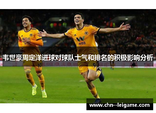 韦世豪周定洋进球对球队士气和排名的积极影响分析