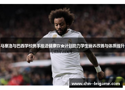 马塞洛与巴西学校携手推进健康饮食计划助力学生营养改善与体质提升 马塞洛与巴西学校携手推进健康饮食计划助力学生营养改善与体质提升