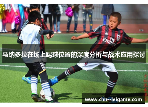 马纳多拉在场上踢球位置的深度分析与战术应用探讨 马纳多拉在场上踢球位置的深度分析与战术应用探讨