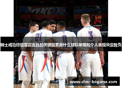 骑士成功终结雷霆连胜的关键因素是什么球队策略和个人表现决定胜负 骑士成功终结雷霆连胜的关键因素是什么球队策略和个人表现决定胜负