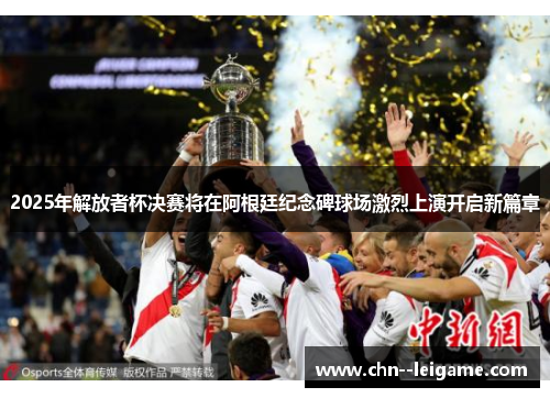2025年解放者杯决赛将在阿根廷纪念碑球场激烈上演开启新篇章 2025年解放者杯决赛将在阿根廷纪念碑球场激烈上演开启新篇章