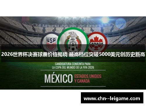 2026世界杯决赛球票价格揭晓 最高档位突破5000美元创历史新高 2026世界杯决赛球票价格揭晓 最高档位突破5000美元创历史新高