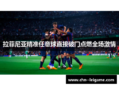 拉菲尼亚精准任意球直接破门点燃全场激情