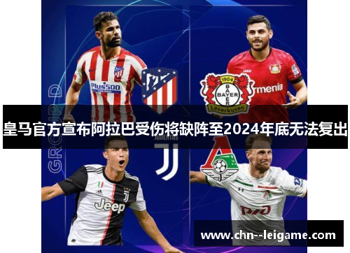 皇马官方宣布阿拉巴受伤将缺阵至2024年底无法复出 皇马官方宣布阿拉巴受伤将缺阵至2024年底无法复出