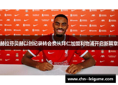 赫拉芬贝赫以创纪录转会费从拜仁加盟利物浦开启新篇章