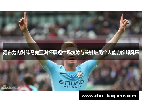 德布劳内对阵马竞亚洲杯展现中场统筹与关键破局个人能力巅峰风采