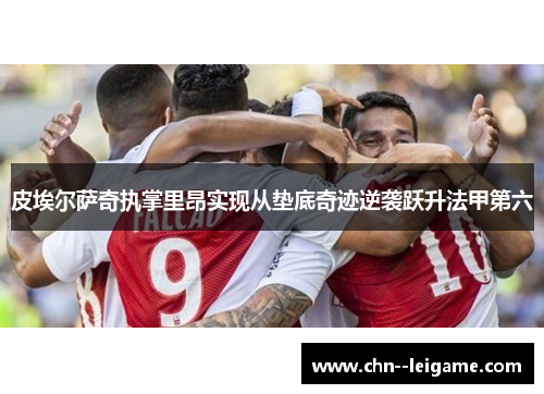 皮埃尔萨奇执掌里昂实现从垫底奇迹逆袭跃升法甲第六