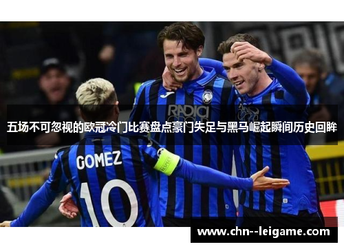 五场不可忽视的欧冠冷门比赛盘点豪门失足与黑马崛起瞬间历史回眸