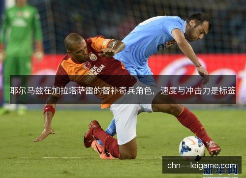 耶尔马兹在加拉塔萨雷的替补奇兵角色,速度与冲击力是标签 耶尔马兹在加拉塔萨雷的替补奇兵角色,速度与冲击力是标签